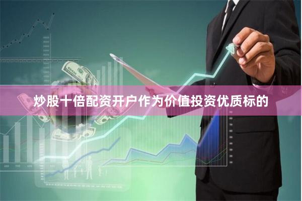 炒股十倍配资开户作为价值投资优质标的