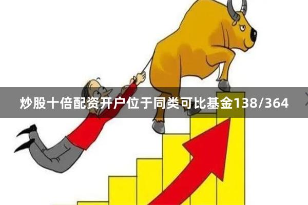 炒股十倍配资开户位于同类可比基金138/364